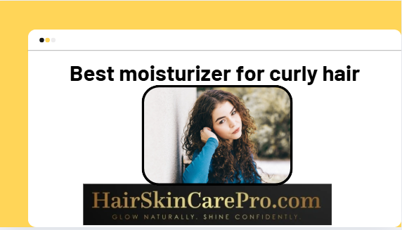 The Definitive Manual for Selecting the Best Moisturizer for Curly Hair