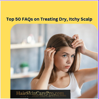 Top 50 FAQs on Treatment for Dry Itchy Scalp:The ultimate guide